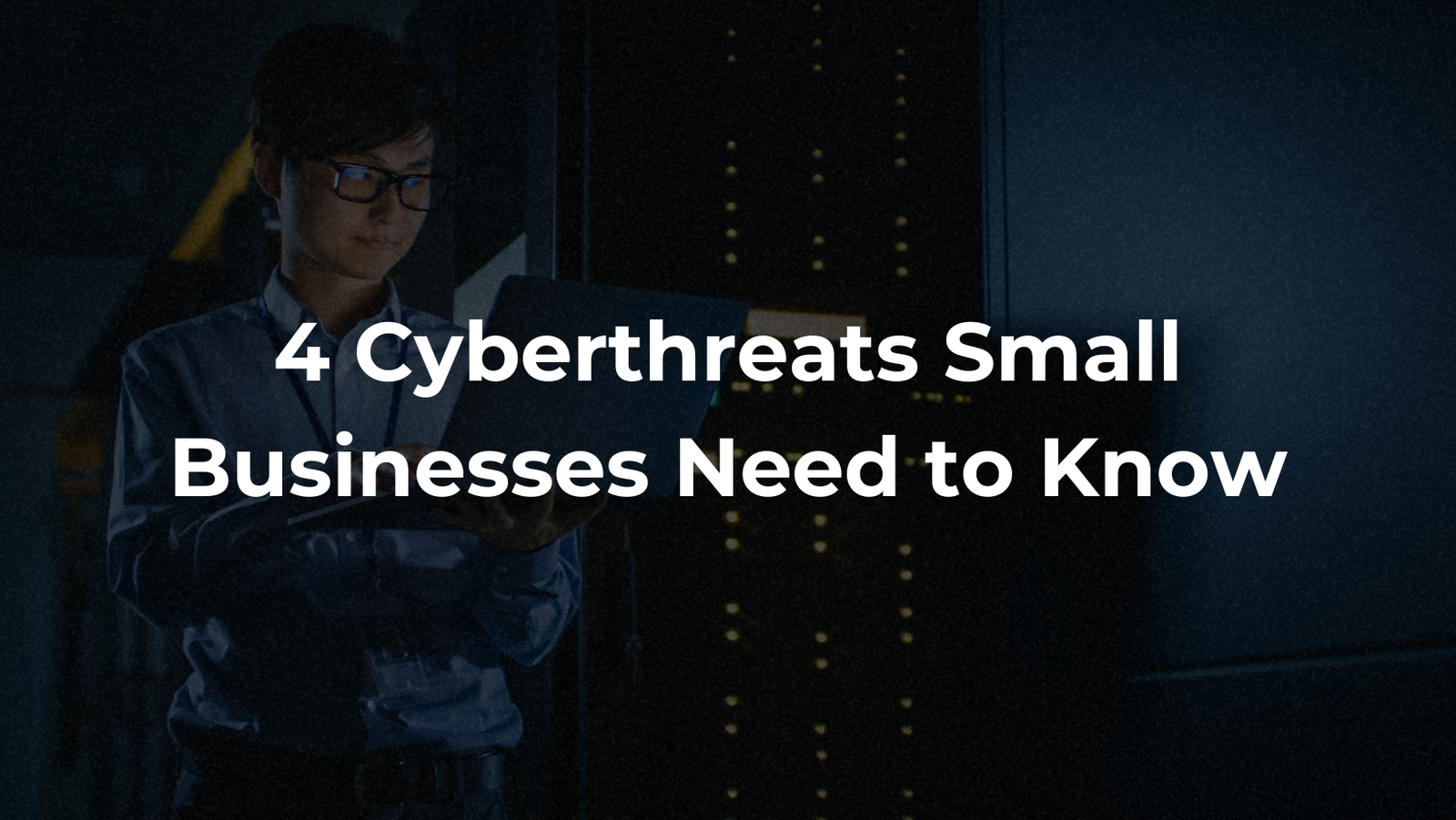 4 Cyberthreats Small Businesses Need to Know