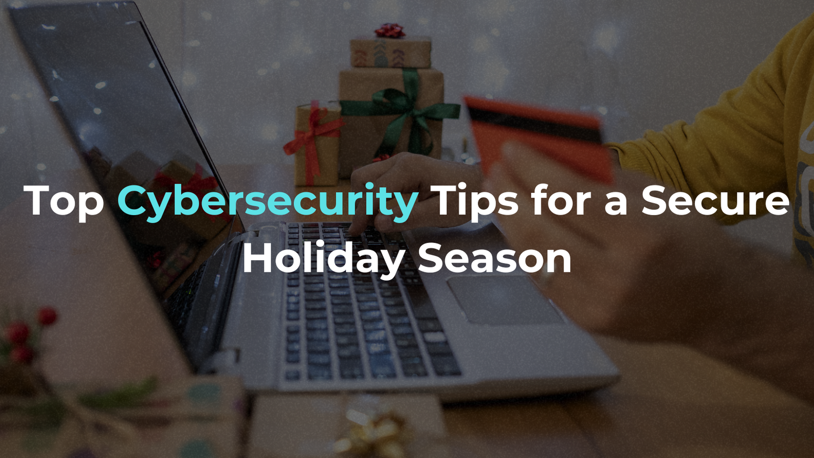 Top Cybersecurity Tips for a Secure Holiday Season