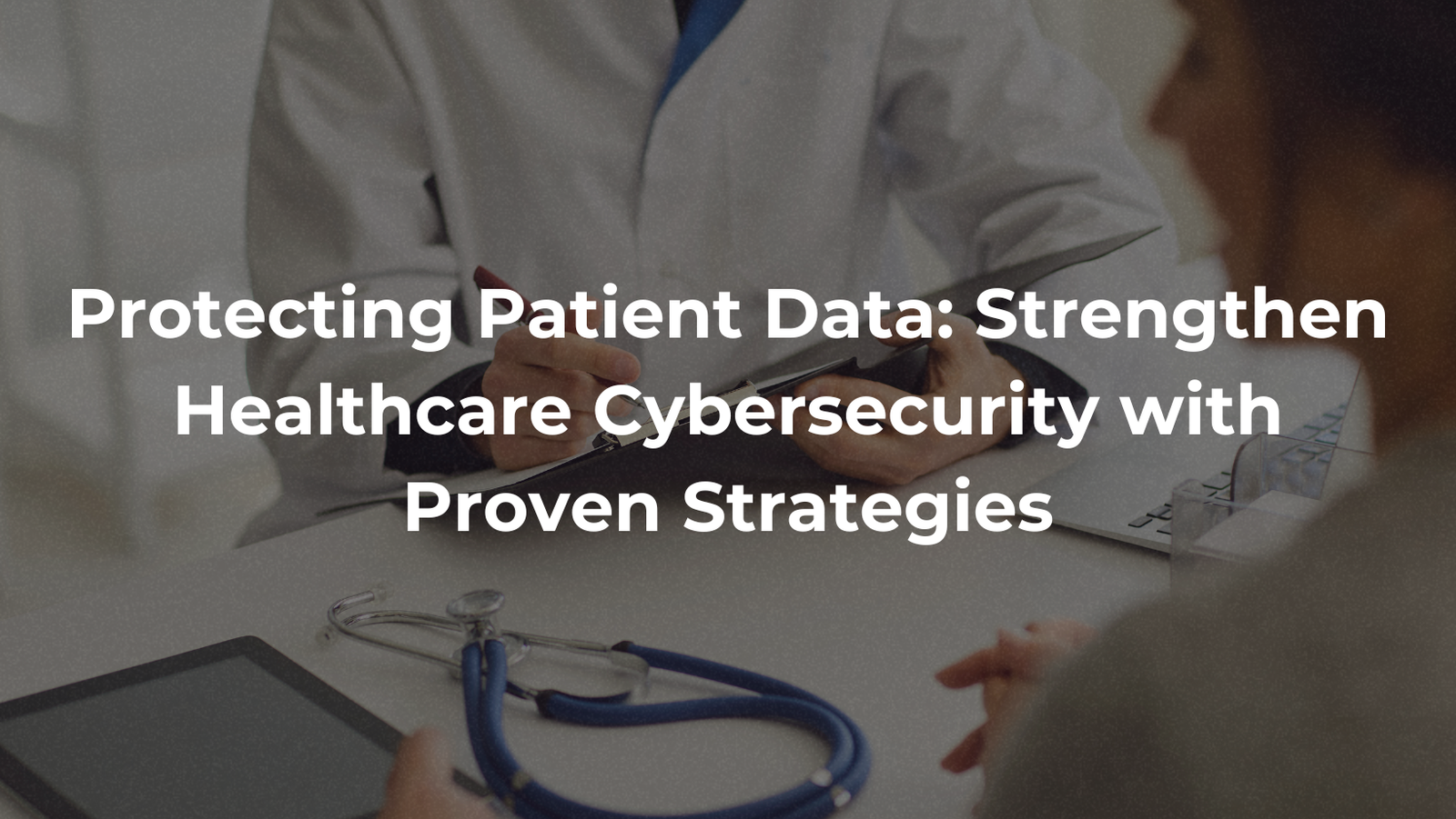 Protecting Patient Data: Strengthen Healthcare Cybersecurity with Proven Strategies