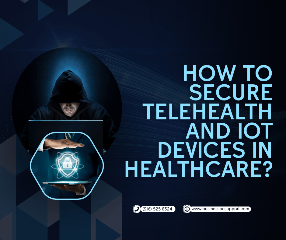 How to Secure Telehealth and IoT Devices in Healthcare: A Guide for Elk Grove and Sacramento Providers