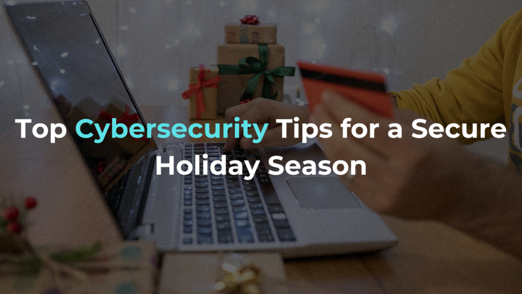 Top Cybersecurity Tips for a Secure Holiday Season 1 Top Cybersecurity Tips for a Secure Holiday Season