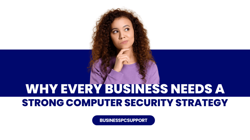 Why Every Business Needs a Strong Computer Security Strategy - Computer Security Company 1 Computer Security Company
